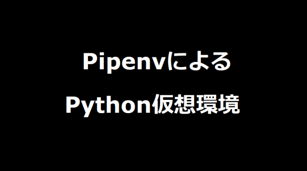 PipenvによるWindows上でのPython仮想環境の構築について